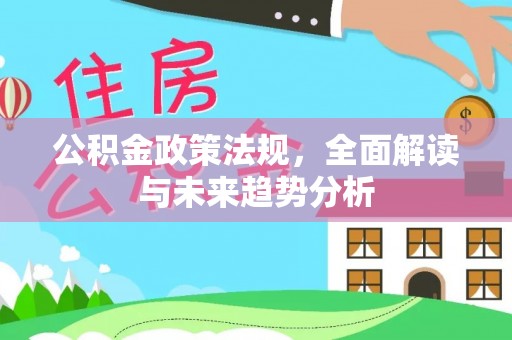 蕲春公积金政策法规，全面解读与未来趋势分析
