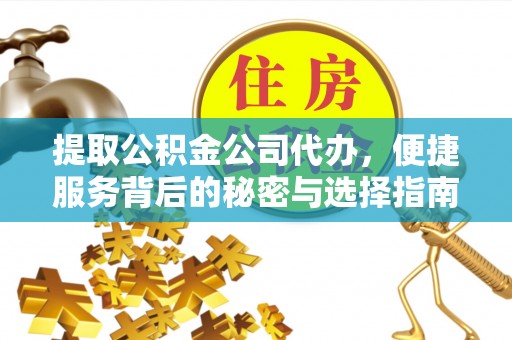 蕲春提取公积金公司代办，便捷服务背后的秘密与选择指南
