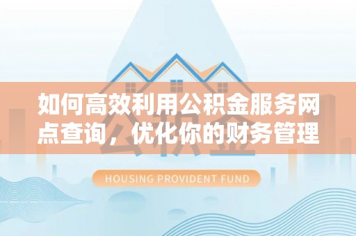 蕲春如何高效利用公积金服务网点查询，优化你的财务管理