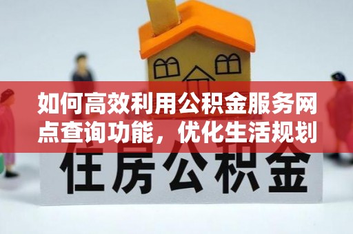 蕲春如何高效利用公积金服务网点查询功能，优化生活规划