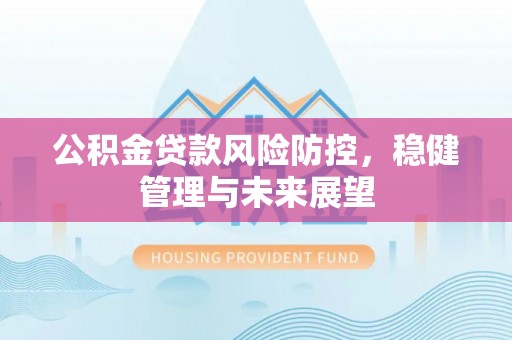 蕲春公积金贷款风险防控，稳健管理与未来展望