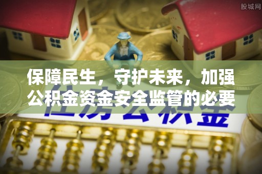 蕲春保障民生，守护未来，加强公积金资金安全监管的必要性与实践