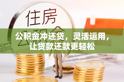 蕲春公积金冲还贷，灵活运用，让贷款还款更轻松
