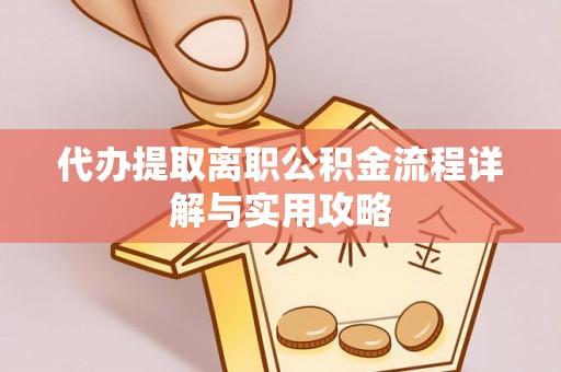蕲春代办提取离职公积金流程详解与实用攻略