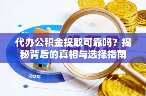 蕲春代办公积金提取可靠吗？揭秘背后的真相与选择指南