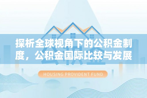 蕲春探析全球视角下的公积金制度，公积金国际比较与发展趋势