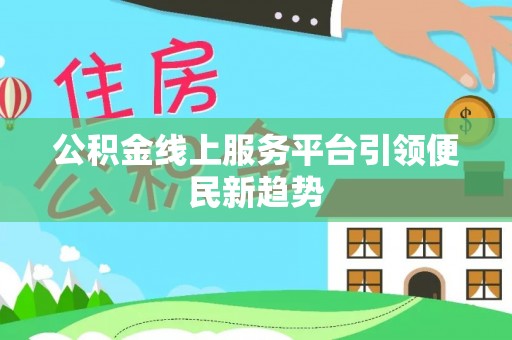 蕲春公积金线上服务平台引领便民新趋势