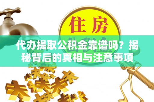 蕲春代办提取公积金靠谱吗？揭秘背后的真相与注意事项