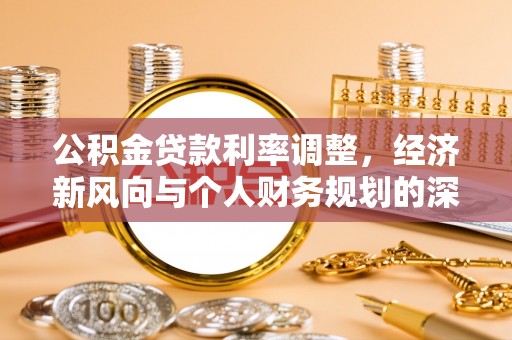 蕲春公积金贷款利率调整，经济新风向与个人财务规划的深远影响