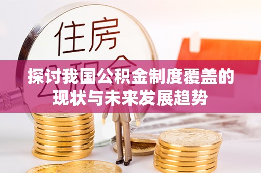 蕲春探讨我国公积金制度覆盖的现状与未来发展趋势