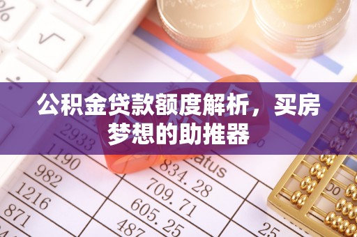 蕲春公积金贷款额度解析，买房梦想的助推器