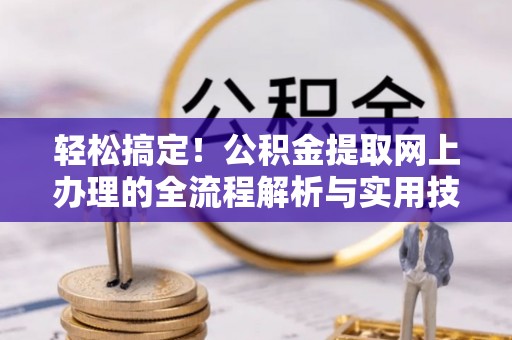 蕲春轻松搞定！公积金提取网上办理的全流程解析与实用技巧