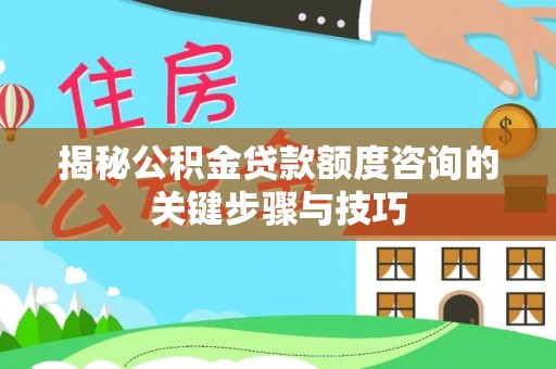 蕲春揭秘公积金贷款额度咨询的关键步骤与技巧