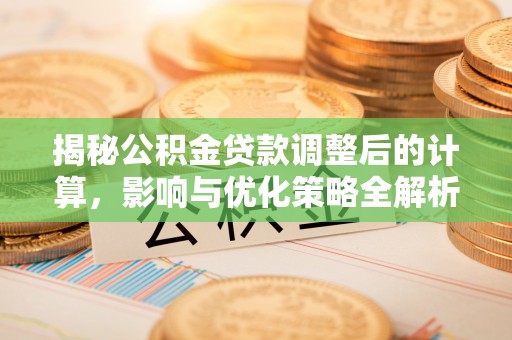 蕲春揭秘公积金贷款调整后的计算，影响与优化策略全解析