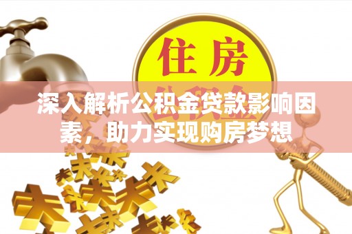 蕲春深入解析公积金贷款影响因素，助力实现购房梦想
