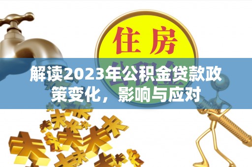 蕲春解读2023年公积金贷款政策变化，影响与应对