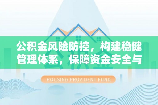 蕲春公积金风险防控，构建稳健管理体系，保障资金安全与高效利用