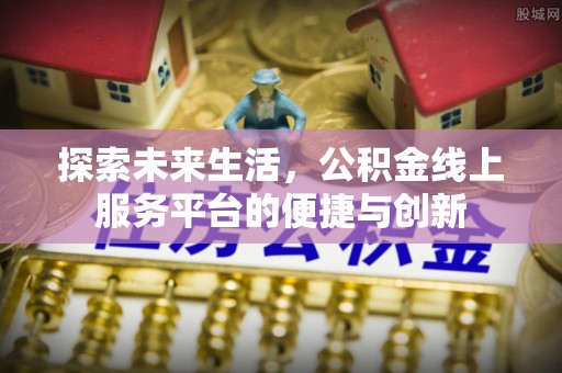 蕲春探索未来生活，公积金线上服务平台的便捷与创新