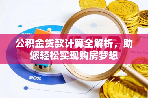 蕲春公积金贷款计算全解析，助您轻松实现购房梦想