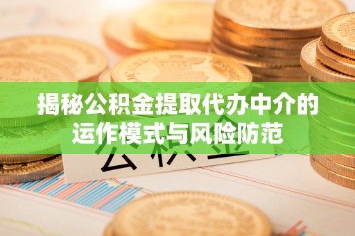 蕲春揭秘公积金提取代办中介的运作模式与风险防范