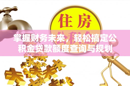 蕲春掌握财务未来，轻松搞定公积金贷款额度查询与规划