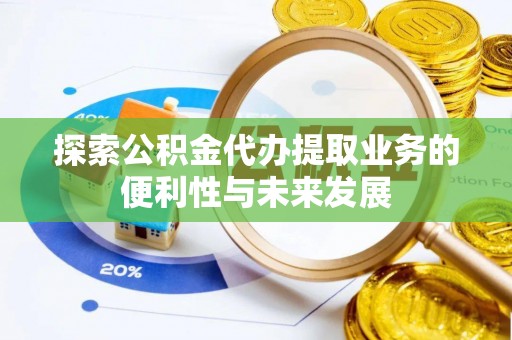 蕲春探索公积金代办提取业务的便利性与未来发展