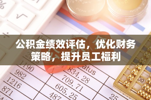 蕲春公积金绩效评估，优化财务策略，提升员工福利