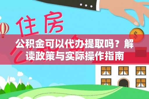 蕲春公积金可以代办提取吗？解读政策与实际操作指南