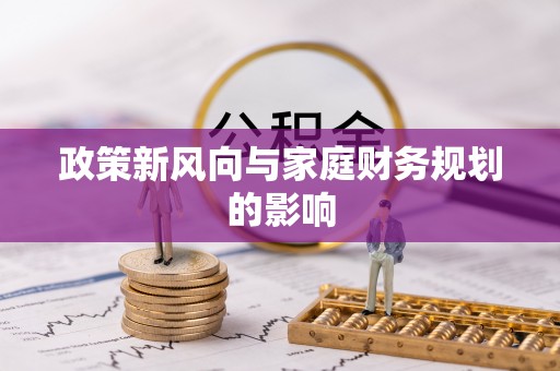 蕲春政策新风向与家庭财务规划的影响