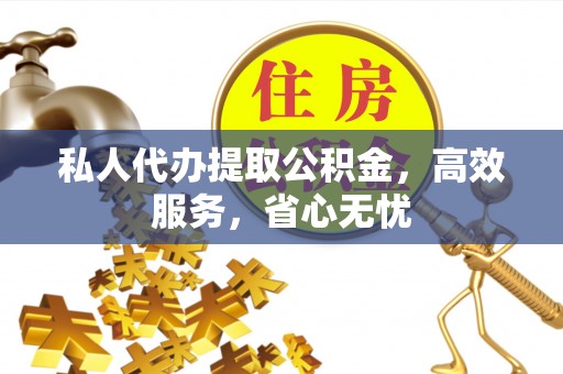 蕲春私人代办提取公积金，高效服务，省心无忧