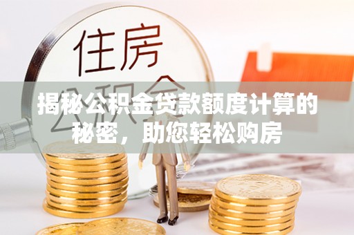 蕲春揭秘公积金贷款额度计算的秘密，助您轻松购房