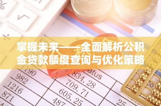 蕲春掌握未来——全面解析公积金贷款额度查询与优化策略