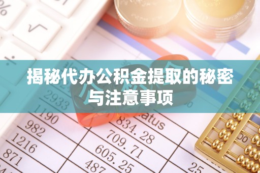 蕲春揭秘代办公积金提取的秘密与注意事项