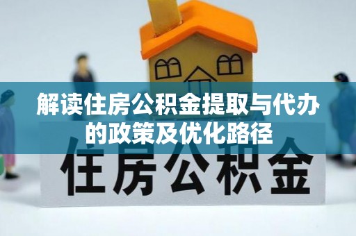 蕲春解读住房公积金提取与代办的政策及优化路径