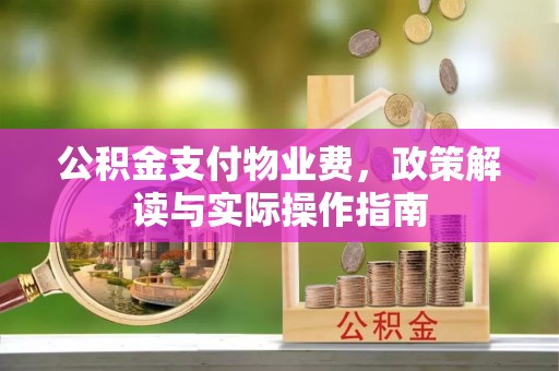 蕲春公积金支付物业费，政策解读与实际操作指南