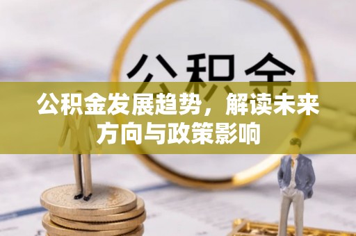 蕲春公积金发展趋势，解读未来方向与政策影响