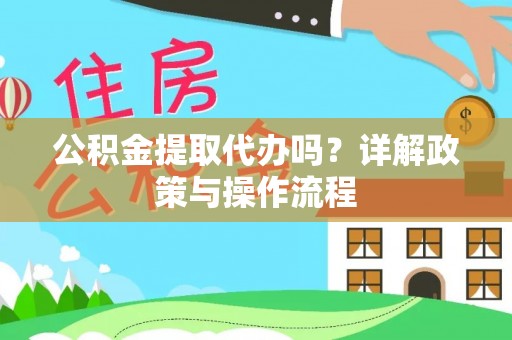 蕲春公积金提取代办吗？详解政策与操作流程