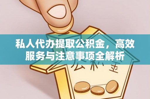 蕲春私人代办提取公积金，高效服务与注意事项全解析