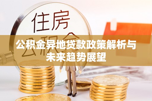 蕲春公积金异地贷款政策解析与未来趋势展望