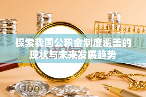 蕲春探索我国公积金制度覆盖的现状与未来发展趋势