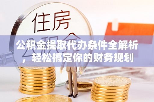 蕲春公积金提取代办条件全解析，轻松搞定你的财务规划