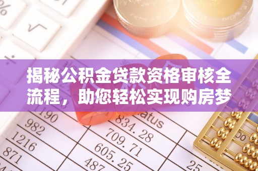 蕲春揭秘公积金贷款资格审核全流程，助您轻松实现购房梦想