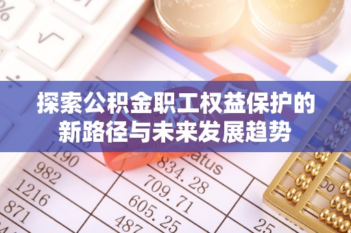 蕲春探索公积金职工权益保护的新路径与未来发展趋势