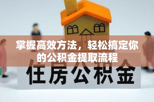 蕲春掌握高效方法，轻松搞定你的公积金提取流程