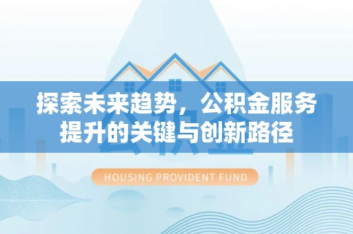 蕲春探索未来趋势，公积金服务提升的关键与创新路径