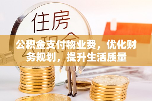 蕲春公积金支付物业费，优化财务规划，提升生活质量