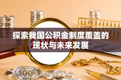 蕲春探索我国公积金制度覆盖的现状与未来发展