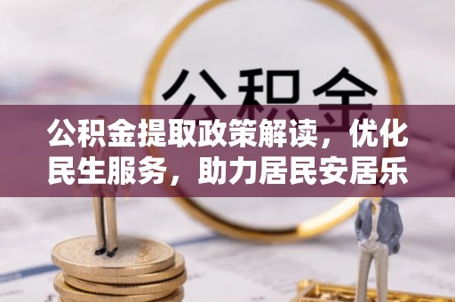 蕲春公积金提取政策解读，优化民生服务，助力居民安居乐业