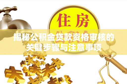 蕲春揭秘公积金贷款资格审核的关键步骤与注意事项