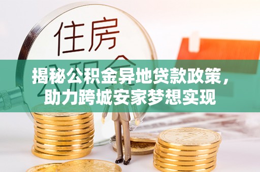蕲春揭秘公积金异地贷款政策，助力跨城安家梦想实现